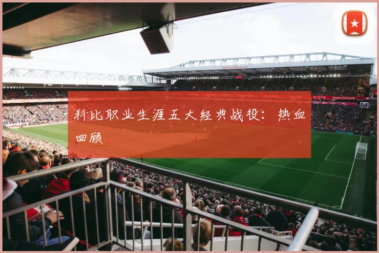 科比职业生涯五大经典战役：热血回顾