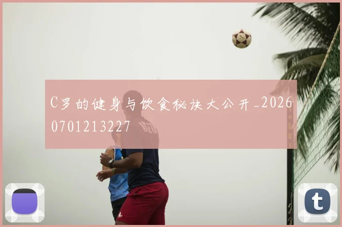 C罗的健身与饮食秘诀大公开_20260701213227