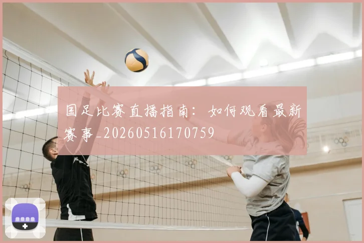 国足比赛直播指南:如何观看最新赛事_20260516170759
