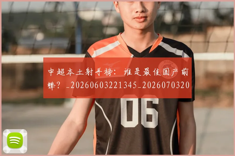 中超本土射手榜:谁是最佳国产前锋?_20260603221345_20260703204659