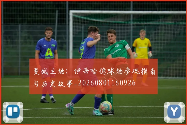 曼城主场：伊蒂哈德球场参观指南与历史故事_20260801160926
